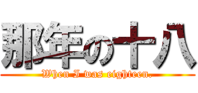 那年の十八 (When I was eighteen.)