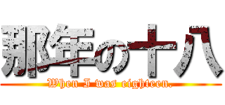 那年の十八 (When I was eighteen.)