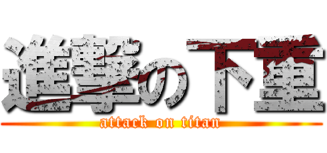 進撃の下重 (attack on titan)