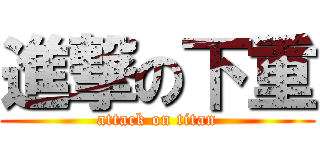 進撃の下重 (attack on titan)