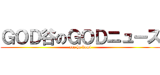 ＧＯＤ谷のＧＯＤニュース (ore ha kami)