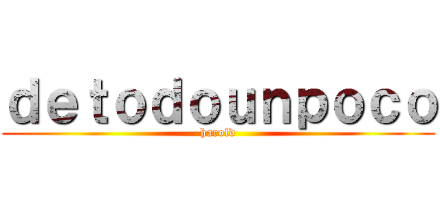ｄｅｔｏｄｏｕｎｐｏｃｏ (harold)