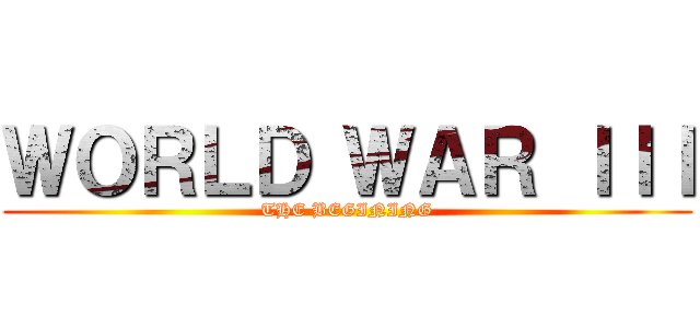 ＷＯＲＬＤ ＷＡＲ ＩＩＩ (THE BEGINING)