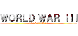 ＷＯＲＬＤ ＷＡＲ ＩＩＩ (THE BEGINING)