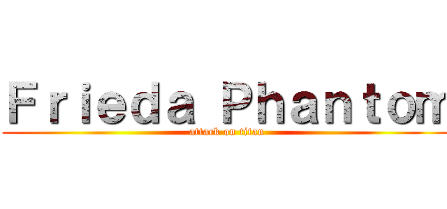 Ｆｒｉｅｄａ Ｐｈａｎｔｏｍ (attack on titan)