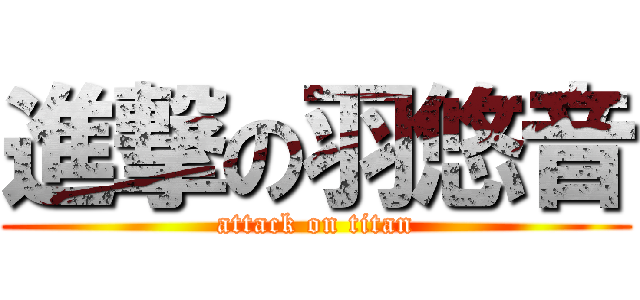 進撃の羽悠音 (attack on titan)