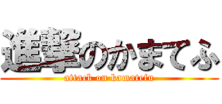 進撃のかまてふ (attack on kamatefu)