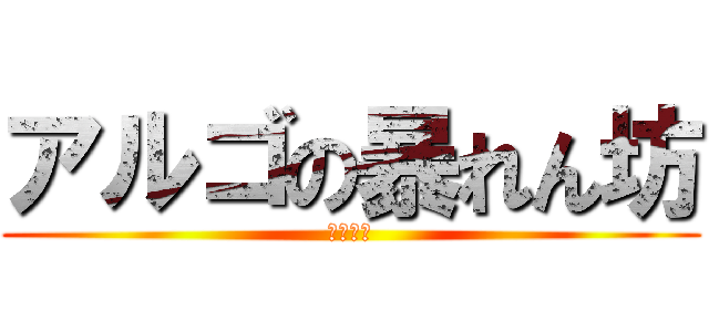 アルゴの暴れん坊 (新地一馬)