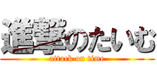 進撃のたいむ (attack on time)