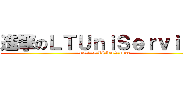 進撃のＬＴＵｎｉＳｅｒｖｉｃｅ (attack on LTUniService)