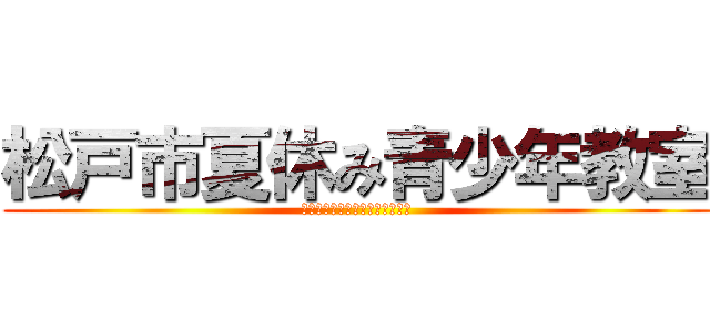 松戸市夏休み青少年教室 (千葉県松戸南高等学校科学研究部)