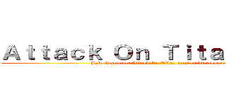 Ａｔｔａｃｋ Ｏｎ Ｔｉｔａｎ Ｃｌｕｂ (Join if you are Attack On Titan fans or dieeeeeeee)
