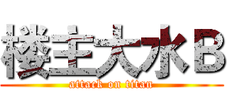 楼主大水Ｂ (attack on titan)