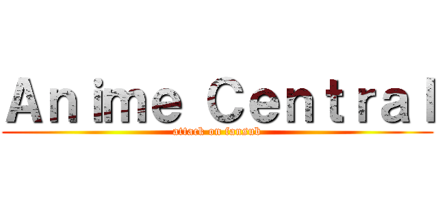 Ａｎｉｍｅ Ｃｅｎｔｒａｌ (attack on fansub)