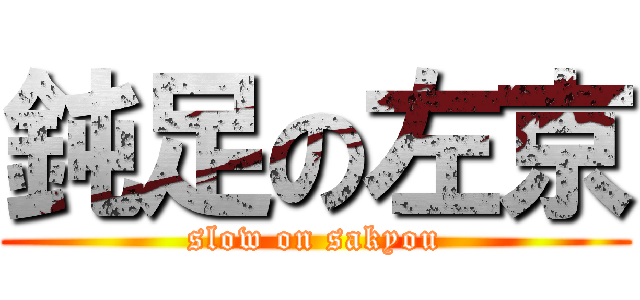 鈍足の左京 (slow on sakyou)