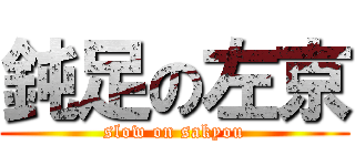 鈍足の左京 (slow on sakyou)