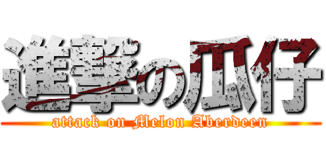 進撃の瓜仔 (attack on Melon Aberdeen)