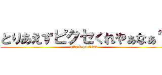 とりあえずピクセくれやぁなぁ？ (attack on titan)