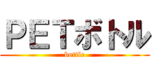 ＰＥＴボトル (bottle)