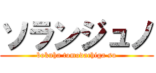 ソランジュノ (bokuha tomodachiga su)