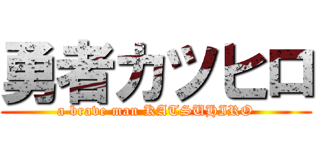 勇者カツヒロ (a brave man KATSUHIRO)