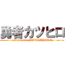 勇者カツヒロ (a brave man KATSUHIRO)