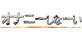 オナニーしなーい (attack on titan)