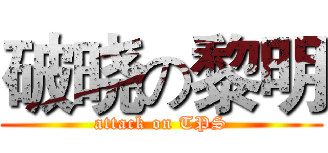 破晓の黎明 (attack on TPS)