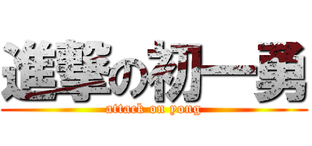 進撃の初一勇 (attack on yong)