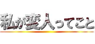 私が変人ってこと ()