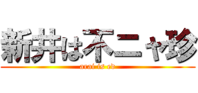 新井は不ニャ珍 (arai is ed)