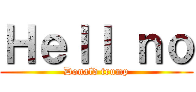 Ｈｅｌｌ ｎｏ (Donald trump)