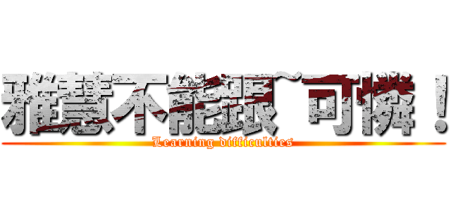 雅慧不能跟~可憐！ (Learning difficulties)