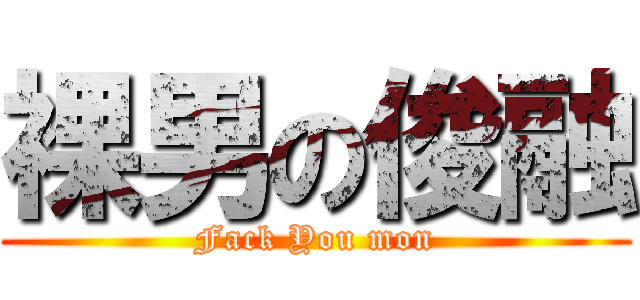 裸男の俊融 (Fack You mon)