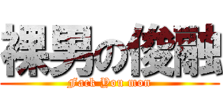 裸男の俊融 (Fack You mon)