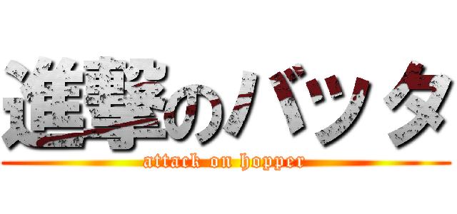 進撃のバッタ (attack on hopper)