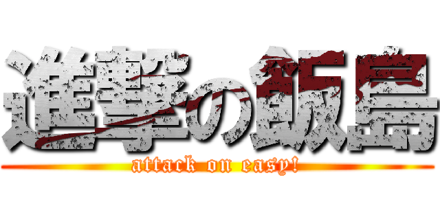 進撃の飯島 (attack on easy!)