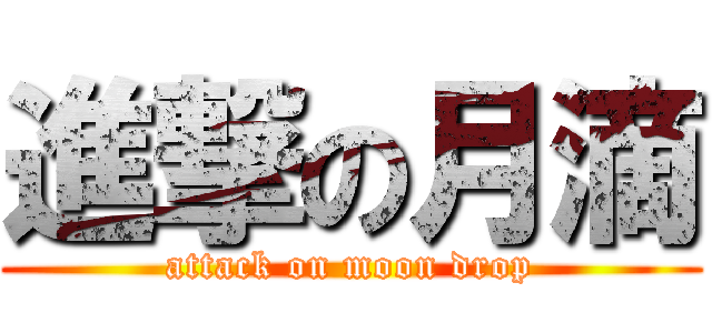 進撃の月滴 (attack on moon drop)