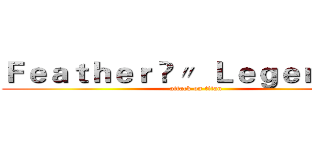 Ｆｅａｔｈｅｒ ✯〃  Ｌｅｇｅｎｄの羽 (attack on titan)