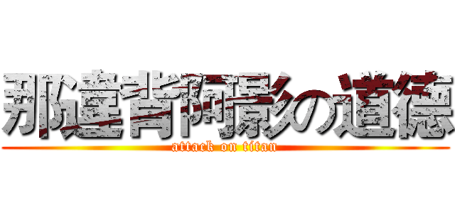 那違背阿影の道德 (attack on titan)
