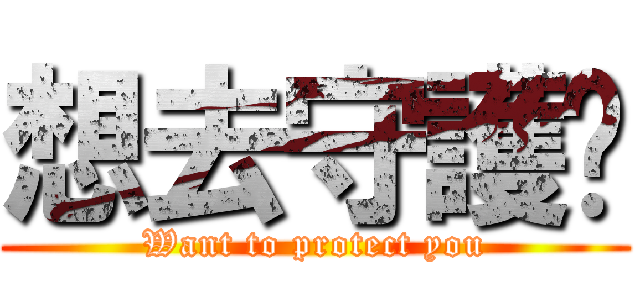 想去守護你 (Want to protect you)