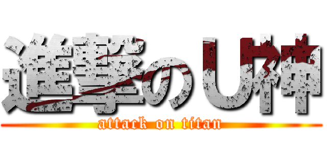 進撃のＵ神 (attack on titan)