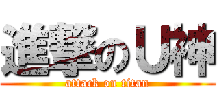 進撃のＵ神 (attack on titan)