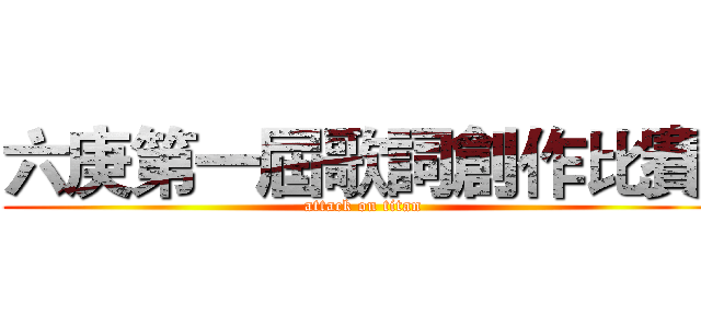 六庚第一屆歌詞創作比賽  (attack on titan)