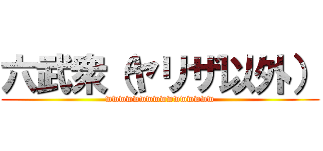 六武衆（ヤリザ以外） (wwwwwwwwwwwwwwww)