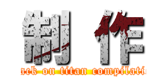 制 作 (attack on titan compilation)