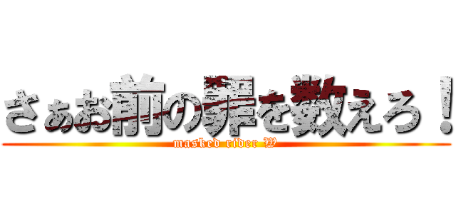 さぁお前の罪を数えろ！ (masked rider W)