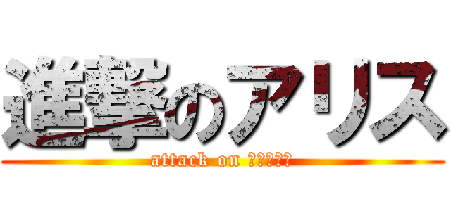 進撃のアリス (attack on ａｒｉｓｕ)