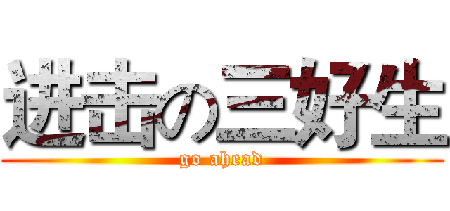 进击の三好生 (go ahead)