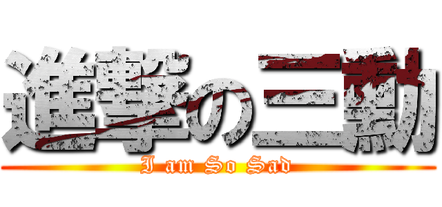 進撃の三勳 (I am So Sad)